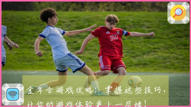 金年会游戏攻略：掌握这些技巧，让你的游戏体验更上一层楼！