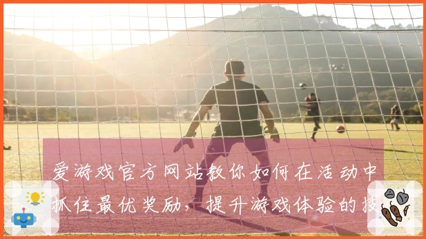 爱游戏官方网站教你如何在活动中抓住最优奖励，提升游戏体验的技巧分享