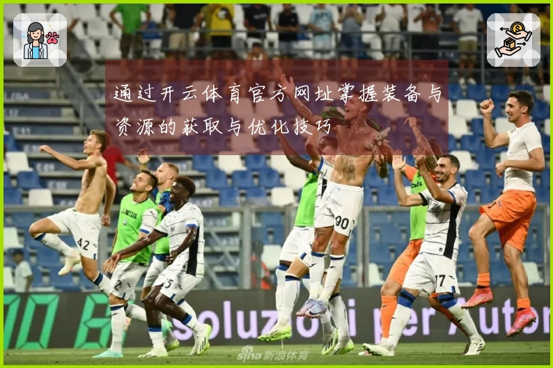 通过开云体育官方网址掌握装备与资源的获取与优化技巧