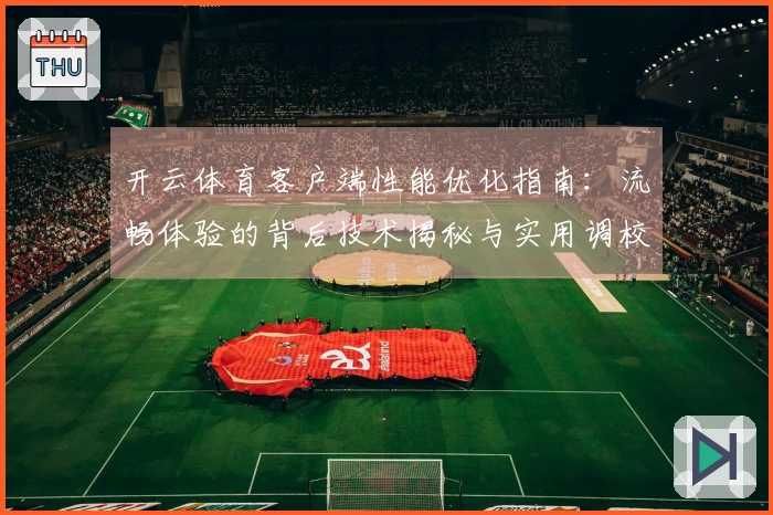 开云体育客户端性能优化指南：流畅体验的背后技术揭秘与实用调校策略