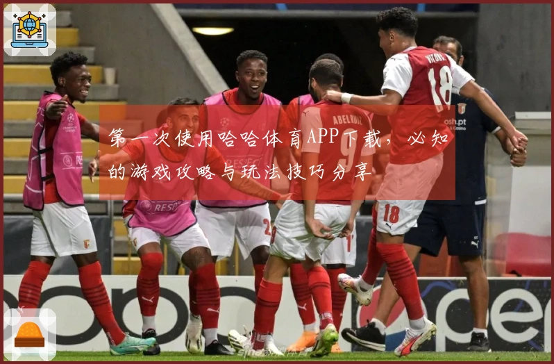第一次使用哈哈体育APP下载，必知的游戏攻略与玩法技巧分享