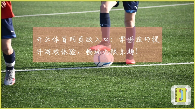 开云体育网页版入口：掌握技巧提升游戏体验，畅玩无限乐趣！
