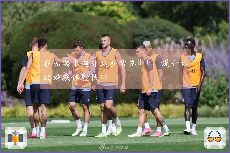 在九游中避开这些常见BUG，提升你的游戏体验技巧