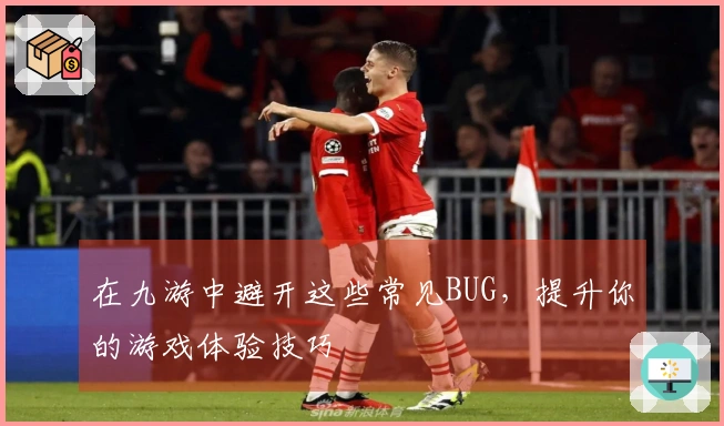 在九游中避开这些常见BUG，提升你的游戏体验技巧
