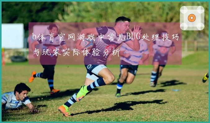 b体育官网游戏中常见BUG处理技巧与玩家实际体验分析