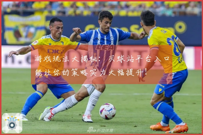 游戏玩法大揭秘：买球站平台入口能让你的策略实力大幅提升！